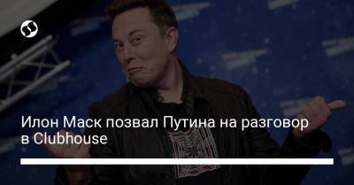 Илон Маск позвал Путина на разговор в Clubhouse