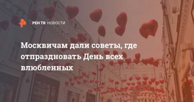 Москвичам дали советы, где отпраздновать День всех влюбленных