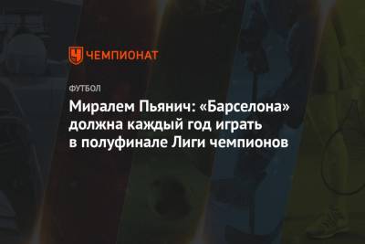 Миралем Пьянич: «Барселона» должна каждый год играть в полуфинале Лиги чемпионов