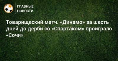 Товарищеский матч. «Динамо» за шесть дней до дерби со «Спартаком» проиграло «Сочи»