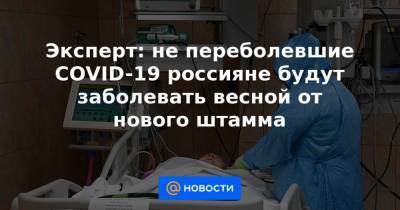 Эксперт: не переболевшие COVID-19 россияне будут заболевать весной от нового штамма