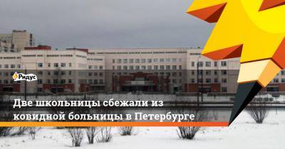 Две школьницы сбежали из ковидной больницы в Петербурге