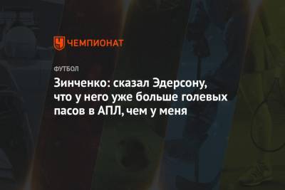 Александр Зинченко - Зинченко: сказал Эдерсону, что у него уже больше голевых пасов в АПЛ, чем у меня - championat.com