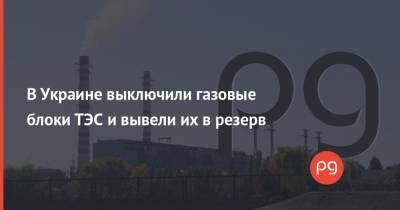 В Украине выключили газовые блоки ТЭС и вывели их в резерв