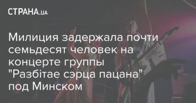 Милиция задержала почти семьдесят человек на концерте группы "Разбітае сэрца пацана" под Минском