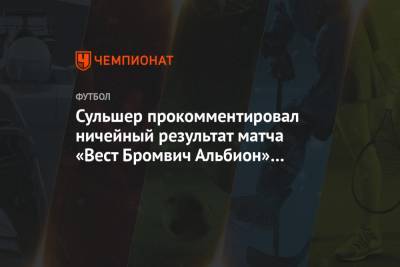 Сульшер прокомментировал ничейный результат матча «Вест Бромвич Альбион» — «МЮ»