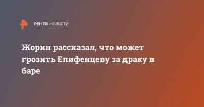 Сергей Жорин - Владимир Епифанцев - Жорин рассказал, что может грозить Епифенцеву за драку в баре - ren.tv