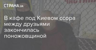 В кафе под Киевом ссора между друзьями закончилась поножовщиной