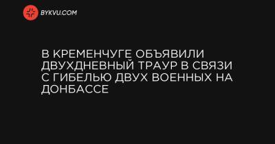 Виталий Малецкий - В Кременчуге объявили двухдневный траур в связи с гибелью двух военных на Донбассе - bykvu.com - Кременчуг