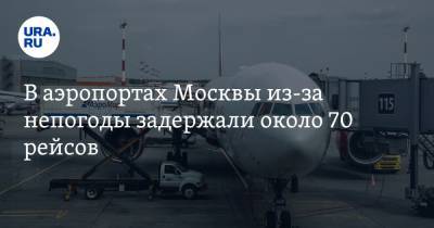 В аэропортах Москвы из-за непогоды задержали около 70 рейсов