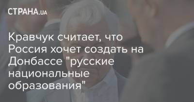 Кравчук считает, что Россия хочет создать на Донбассе "русские национальные образования"