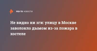 Не видно ни зги: улицу в Москве заволокло дымом из-за пожара в хостеле