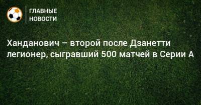 Самир Ханданович - Ханданович – второй после Дзанетти легионер, сыгравший 500 матчей в Серии A - bombardir.ru