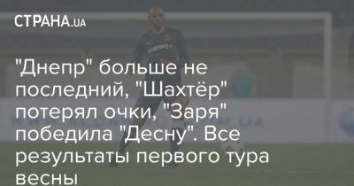 "Днепр" больше не последний, "Шахтёр" потерял очки, "Заря" победила "Десну". Все результаты первого тура весны