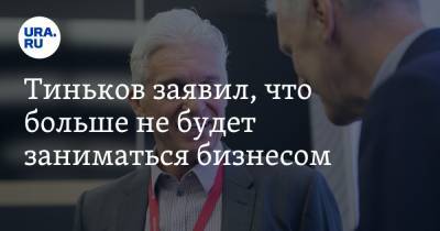 Тиньков заявил, что больше не будет заниматься бизнесом. «Я на пенсии»