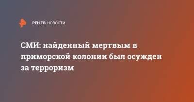 СМИ: найденный мертвым в приморской колонии был осужден за терроризм - ren.tv - Москва - Приморье край