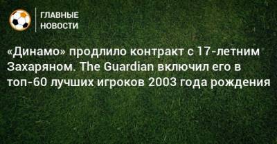 «Динамо» продлило контракт с 17-летним Захаряном. The Guardian включил его в топ-60 лучших игроков 2003 года рождения