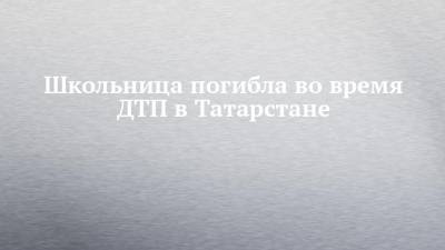 Школьница погибла во время ДТП в Татарстане
