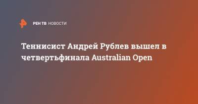 Теннисист Андрей Рублев вышел в четвертьфинала Australian Open