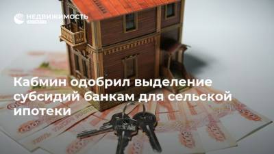 Кабмин одобрил выделение субсидий банкам для сельской ипотеки