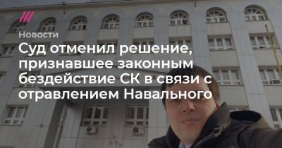 Cуд отменил решение, признавшее законным бездействие СК в связи с отравлением Навального