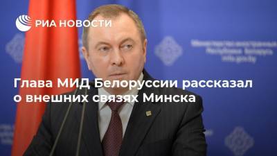 Глава МИД Белоруссии рассказал о внешних связях Минска
