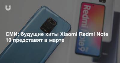 СМИ: будущие хиты Xiaomi Redmi Note 10 представят в марте