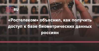 «Ростелеком» объяснил, как получить доступ к базе биометрических данных россиян