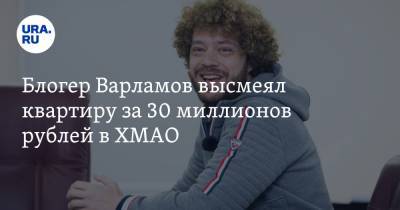 Блогер Варламов высмеял квартиру за 30 миллионов рублей в ХМАО. «Куда нефтяникам девать золото?»