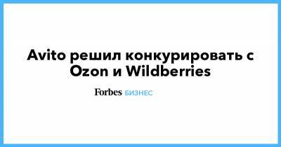 Avito решил конкурировать с Ozon и Wildberries