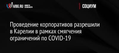 Проведение корпоративов разрешили в Карелии в рамках смягчения ограничений по COVID-19