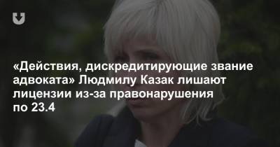 «Действия, дискредитирующие звание адвоката» Людмилу Казак лишают лицензии из-за правонарушения по 23.4