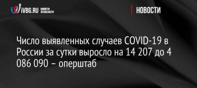 Число выявленных случаев COVID-19 в России за сутки выросло на 14 207 до 4 086 090 – оперштаб