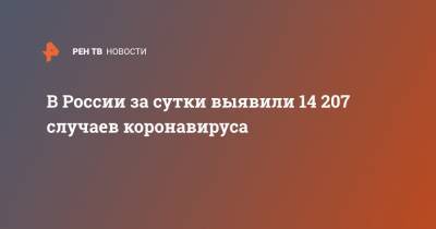 В России за сутки выявили 14 207 случаев коронавируса