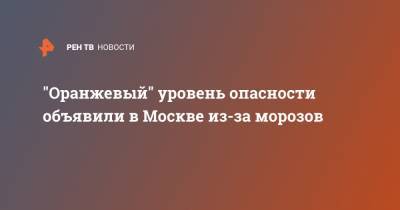 "Оранжевый" уровень опасности объявили в Москве из-за морозов