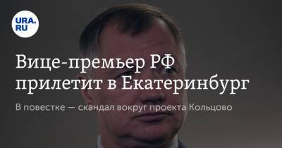 Вице-премьер РФ прилетит в Екатеринбург. В повестке — скандал вокруг проекта Кольцово