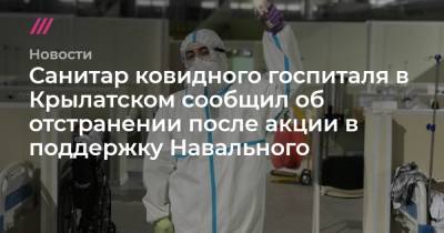 Санитар ковидного госпиталя в Крылатском сообщил об отстранении после акции в поддержку Навального