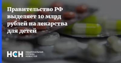 Правительство РФ выделяет 10 млрд рублей на лекарства для детей