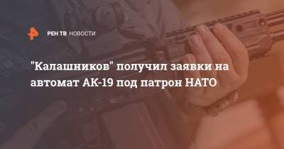 "Калашников" получил заявки на автомат АК-19 под патрон НАТО