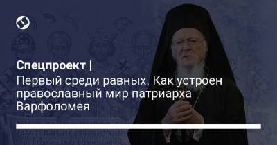 Спецпроект | Первый среди равных. Как устроен православный мир патриарха Варфоломея