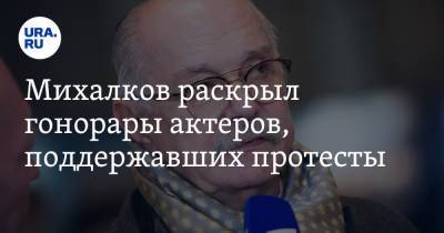 Михалков раскрыл гонорары актеров, поддержавших протесты