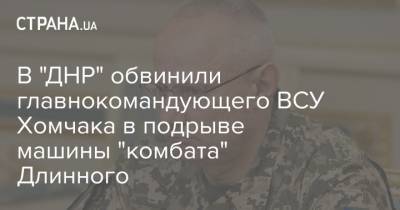 В "ДНР" обвинили главнокомандующего ВСУ Хомчака в подрыве машины "комбата" Длинного