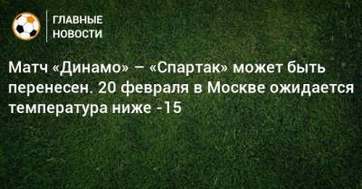 Матч «Динамо» – «Спартак» может быть перенесен. 20 февраля в Москве ожидается температура ниже -15