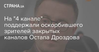 На "4 канале" поддержали оскорбившего зрителей закрытых каналов Остапа Дроздова