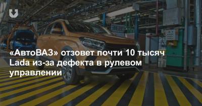 «АвтоВАЗ» отзовет почти 10 тысяч Lada из-за дефекта в рулевом управлении