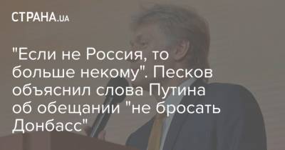 "Если не Россия, то больше некому". Песков объяснил слова Путина об обещании "не бросать Донбасс"