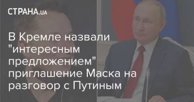 В Кремле назвали "интересным предложением" приглашение Маска на разговор с Путиным
