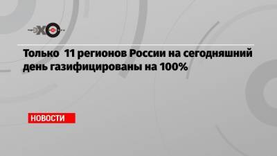 Только 11 регионов России на сегодняшний день газифицированы на 100%