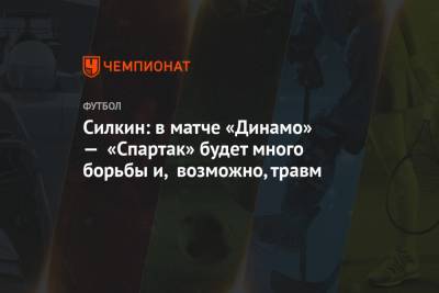 Силкин: в матче «Динамо» — «Спартак» будет много борьбы и, возможно, травм