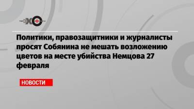 Политики, правозащитники и журналисты просят Собянина не мешать возложению цветов на месте убийства Немцова 27 февраля
